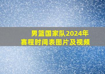 男篮国家队2024年赛程时间表图片及视频