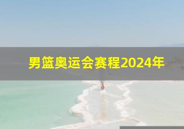 男篮奥运会赛程2024年