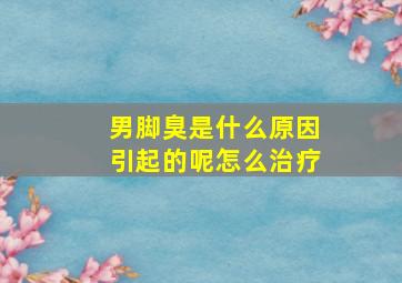 男脚臭是什么原因引起的呢怎么治疗