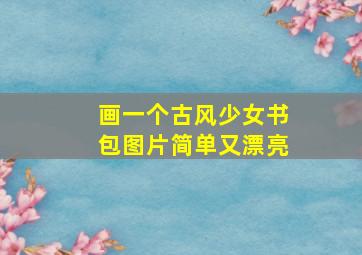 画一个古风少女书包图片简单又漂亮