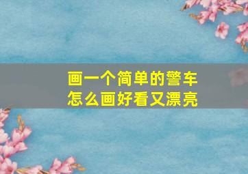 画一个简单的警车怎么画好看又漂亮