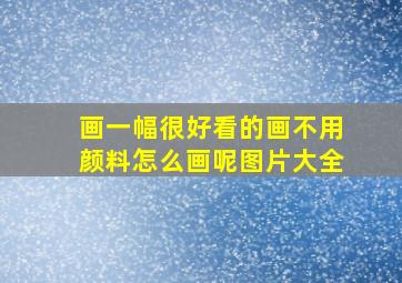 画一幅很好看的画不用颜料怎么画呢图片大全