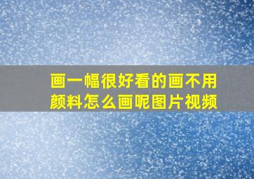 画一幅很好看的画不用颜料怎么画呢图片视频