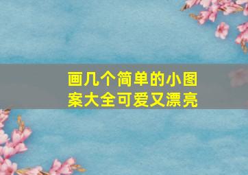 画几个简单的小图案大全可爱又漂亮