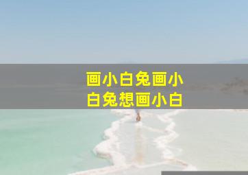 画小白兔画小白兔想画小白