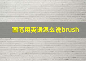 画笔用英语怎么说brush