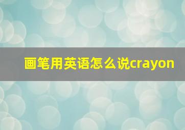 画笔用英语怎么说crayon