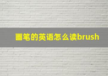 画笔的英语怎么读brush