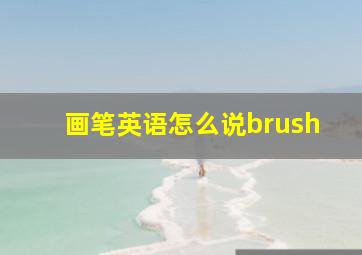 画笔英语怎么说brush