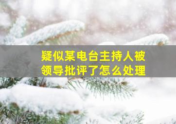 疑似某电台主持人被领导批评了怎么处理