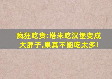 疯狂吃货:塔米吃汉堡变成大胖子,果真不能吃太多!