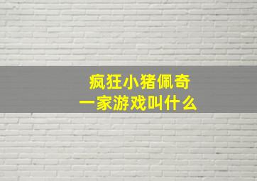 疯狂小猪佩奇一家游戏叫什么