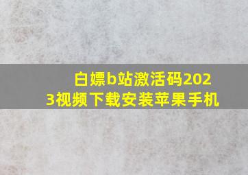 白嫖b站激活码2023视频下载安装苹果手机