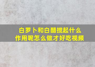 白罗卜和白醋搅起什么作用呢怎么做才好吃视频