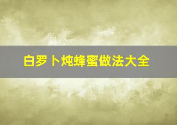 白罗卜炖蜂蜜做法大全