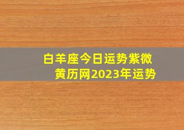 白羊座今日运势紫微黄历网2023年运势