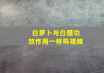 白萝卜与白醋功效作用一样吗视频