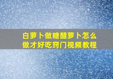 白萝卜做糖醋萝卜怎么做才好吃窍门视频教程