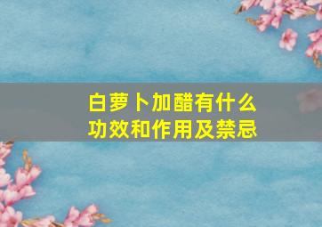 白萝卜加醋有什么功效和作用及禁忌