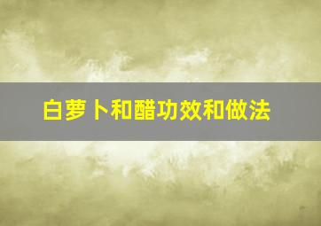 白萝卜和醋功效和做法