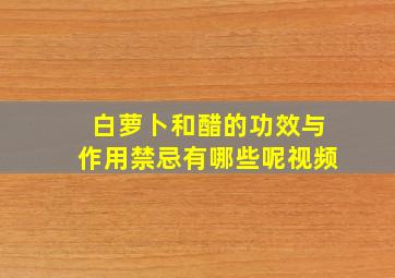 白萝卜和醋的功效与作用禁忌有哪些呢视频