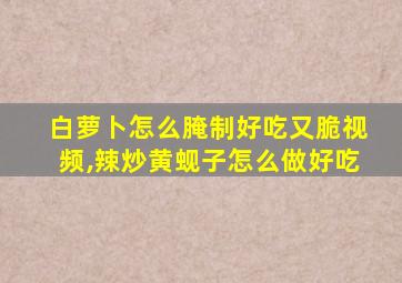 白萝卜怎么腌制好吃又脆视频,辣炒黄蚬子怎么做好吃