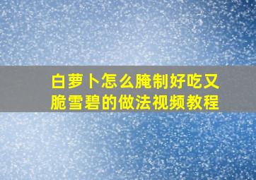 白萝卜怎么腌制好吃又脆雪碧的做法视频教程