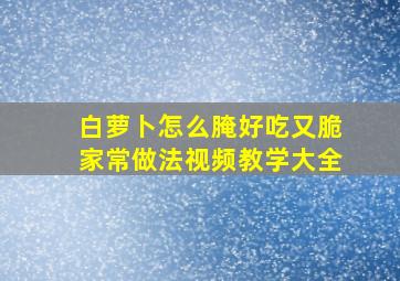 白萝卜怎么腌好吃又脆家常做法视频教学大全