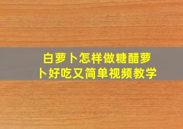 白萝卜怎样做糖醋萝卜好吃又简单视频教学