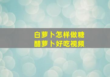 白萝卜怎样做糖醋萝卜好吃视频