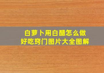 白萝卜用白醋怎么做好吃窍门图片大全图解