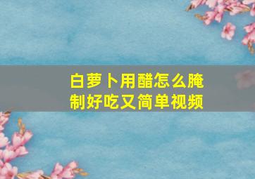 白萝卜用醋怎么腌制好吃又简单视频