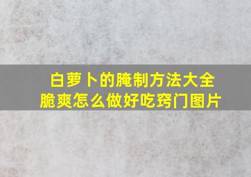 白萝卜的腌制方法大全脆爽怎么做好吃窍门图片