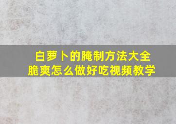 白萝卜的腌制方法大全脆爽怎么做好吃视频教学