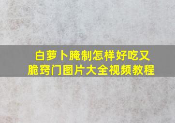 白萝卜腌制怎样好吃又脆窍门图片大全视频教程