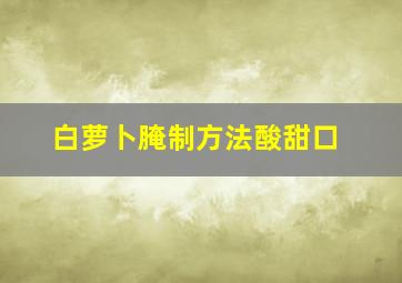 白萝卜腌制方法酸甜口