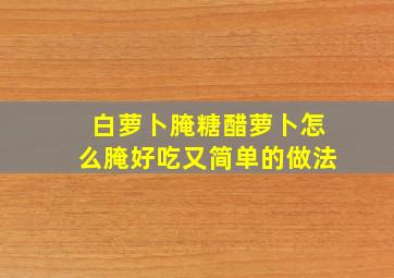 白萝卜腌糖醋萝卜怎么腌好吃又简单的做法