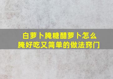 白萝卜腌糖醋萝卜怎么腌好吃又简单的做法窍门