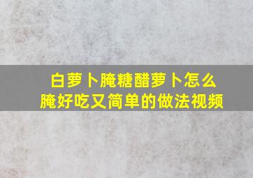 白萝卜腌糖醋萝卜怎么腌好吃又简单的做法视频