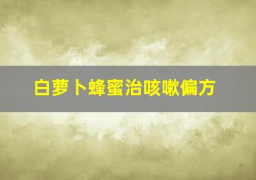 白萝卜蜂蜜治咳嗽偏方