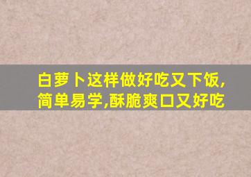 白萝卜这样做好吃又下饭,简单易学,酥脆爽口又好吃