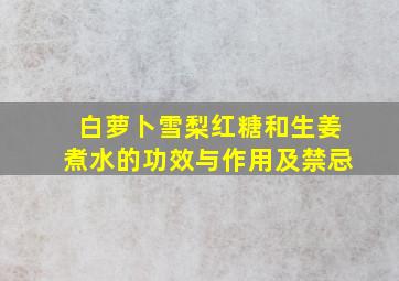 白萝卜雪梨红糖和生姜煮水的功效与作用及禁忌