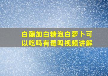 白醋加白糖泡白萝卜可以吃吗有毒吗视频讲解