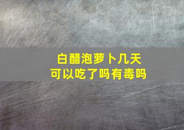 白醋泡萝卜几天可以吃了吗有毒吗