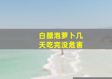 白醋泡萝卜几天吃完没危害