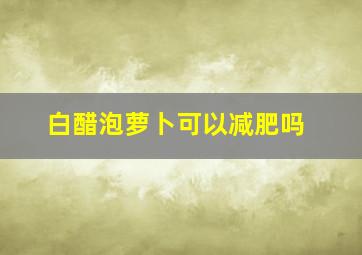 白醋泡萝卜可以减肥吗