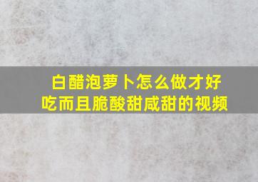 白醋泡萝卜怎么做才好吃而且脆酸甜咸甜的视频