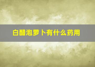 白醋泡萝卜有什么药用