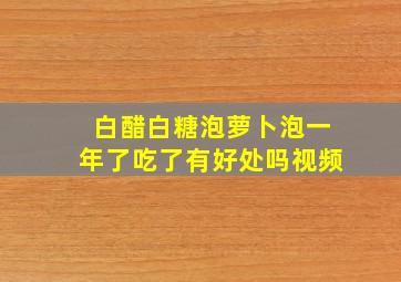 白醋白糖泡萝卜泡一年了吃了有好处吗视频