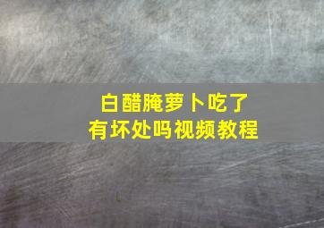 白醋腌萝卜吃了有坏处吗视频教程